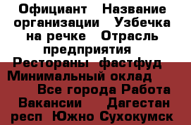 Официант › Название организации ­ Узбечка на речке › Отрасль предприятия ­ Рестораны, фастфуд › Минимальный оклад ­ 25 000 - Все города Работа » Вакансии   . Дагестан респ.,Южно-Сухокумск г.